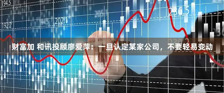 財富加 和訊投顧廖愛萍：一旦認定某家公司，不要輕易變動