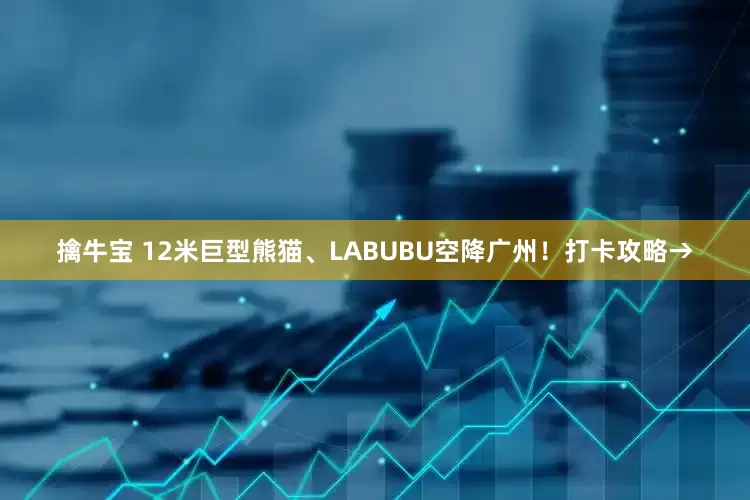 擒牛寶 12米巨型熊貓、LABUBU空降廣州！打卡攻略→