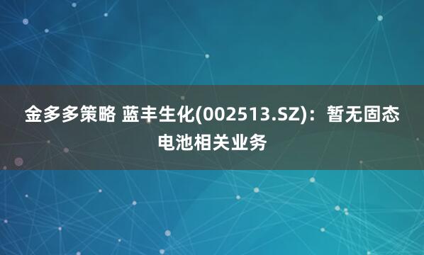 金多多策略 藍豐生化(002513.SZ)：暫無固態電池相關業務