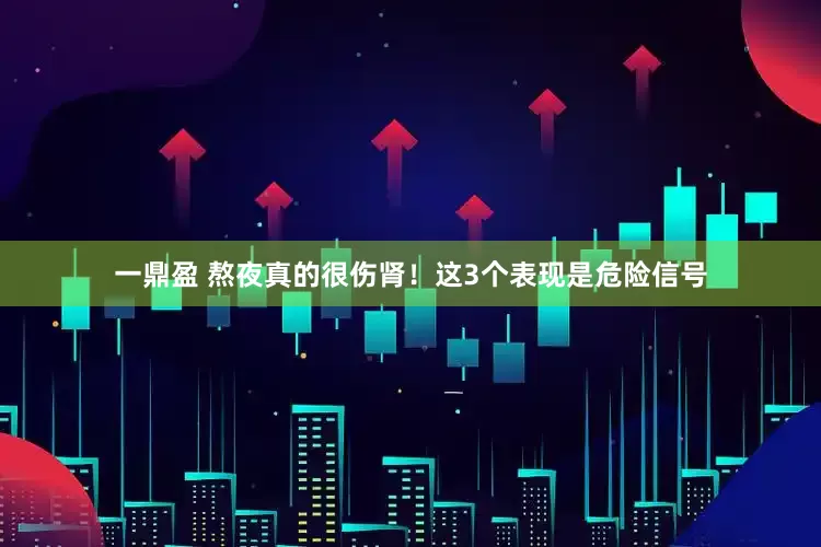 一鼎盈 熬夜真的很傷腎！這3個表現是危險信號
