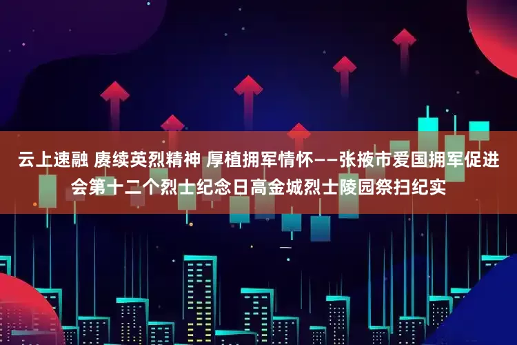 云上速融 賡續英烈精神 厚植擁軍情懷——張掖市愛國擁軍促進會第十二個烈士紀念日高金城烈士陵園祭掃紀實